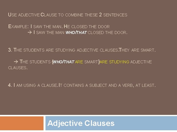 USE ADJECTIVE CLAUSE TO COMBINE THESE 2 SENTENCES EXAMPLE: I SAW THE MAN. HE