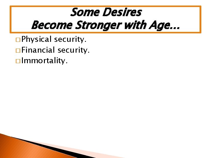 Some Desires Become Stronger with Age… � Physical security. � Financial security. � Immortality.