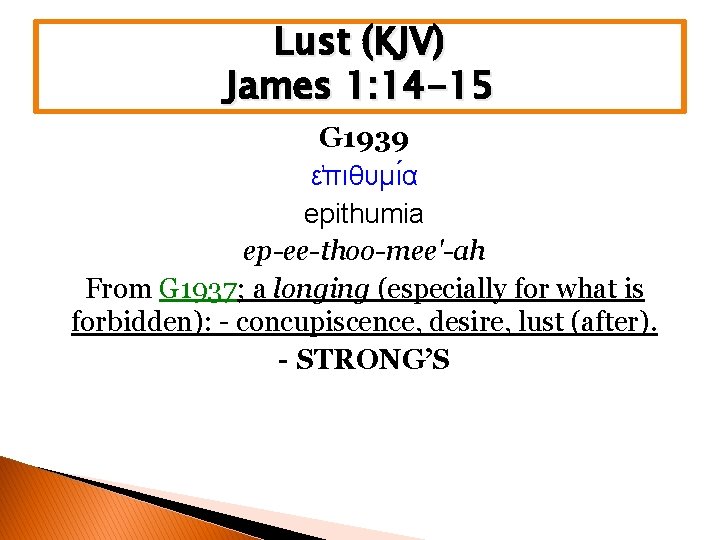 Lust (KJV) James 1: 14 -15 G 1939 ε πιθυμι α epithumia ep-ee-thoo-mee'-ah From