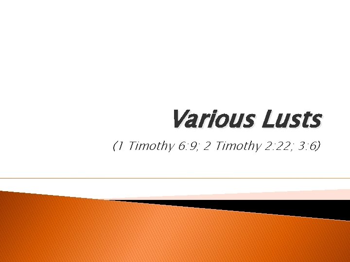 Various Lusts (1 Timothy 6: 9; 2 Timothy 2: 22; 3: 6) 