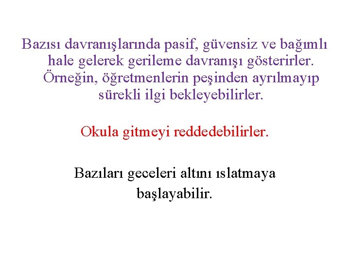 Bazısı davranışlarında pasif, güvensiz ve bağımlı hale gelerek gerileme davranışı gösterirler. Örneğin, öğretmenlerin peşinden