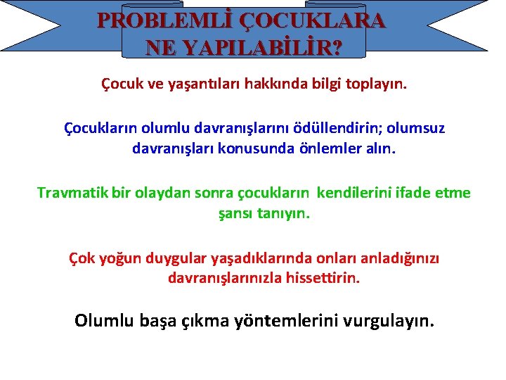 PROBLEMLİ ÇOCUKLARA NE YAPILABİLİR? Çocuk ve yaşantıları hakkında bilgi toplayın. Çocukların olumlu davranışlarını ödüllendirin;