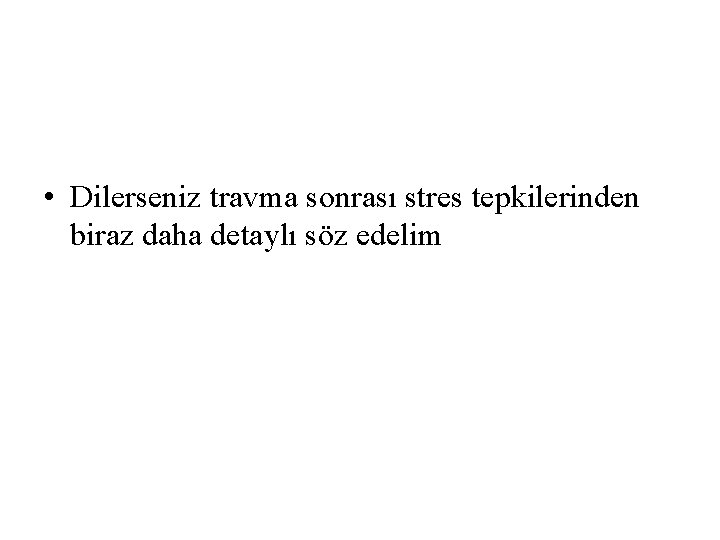  • Dilerseniz travma sonrası stres tepkilerinden biraz daha detaylı söz edelim 