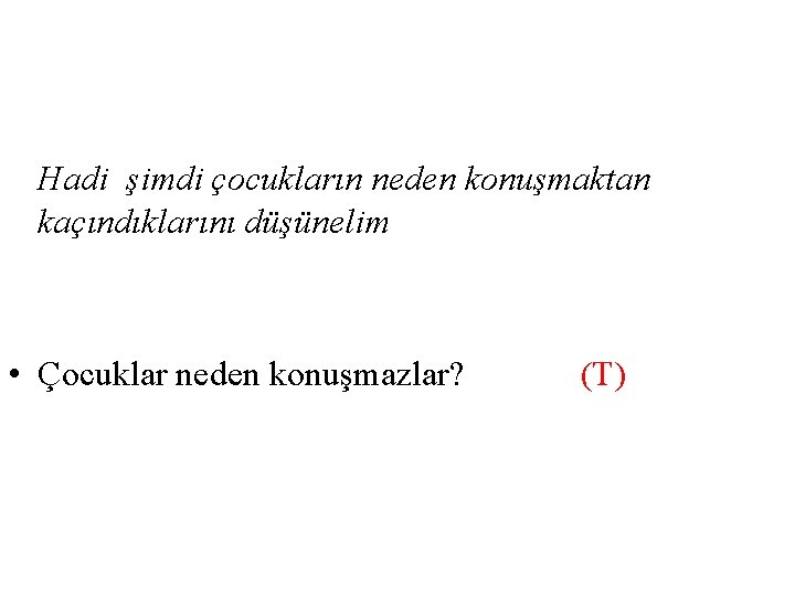 Hadi şimdi çocukların neden konuşmaktan kaçındıklarını düşünelim • Çocuklar neden konuşmazlar? (T) 