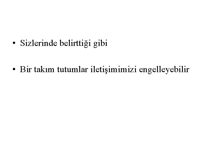  • Sizlerinde belirttiği gibi • Bir takım tutumlar iletişimimizi engelleyebilir 