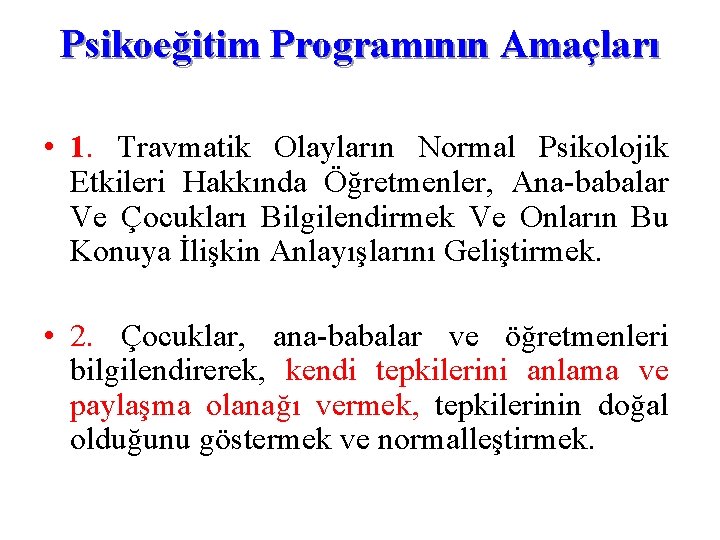 Psikoeğitim Programının Amaçları • 1. Travmatik Olayların Normal Psikolojik Etkileri Hakkında Öğretmenler, Ana-babalar Ve