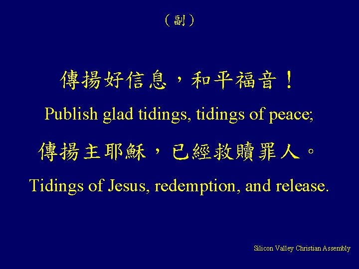 （副） 傳揚好信息，和平福音！ Publish glad tidings, tidings of peace; 傳揚主耶穌，已經救贖罪人。 Tidings of Jesus, redemption, and