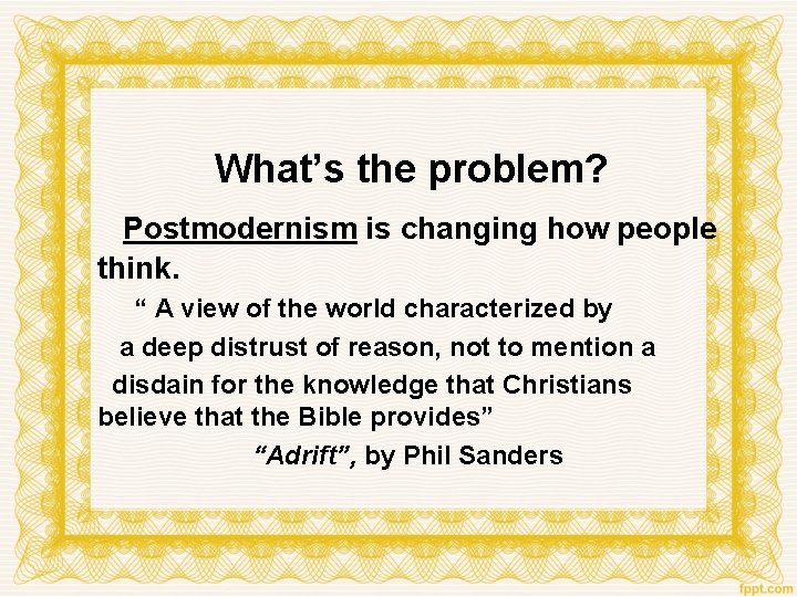 What’s the problem? Postmodernism is changing how people think. “ A view of the