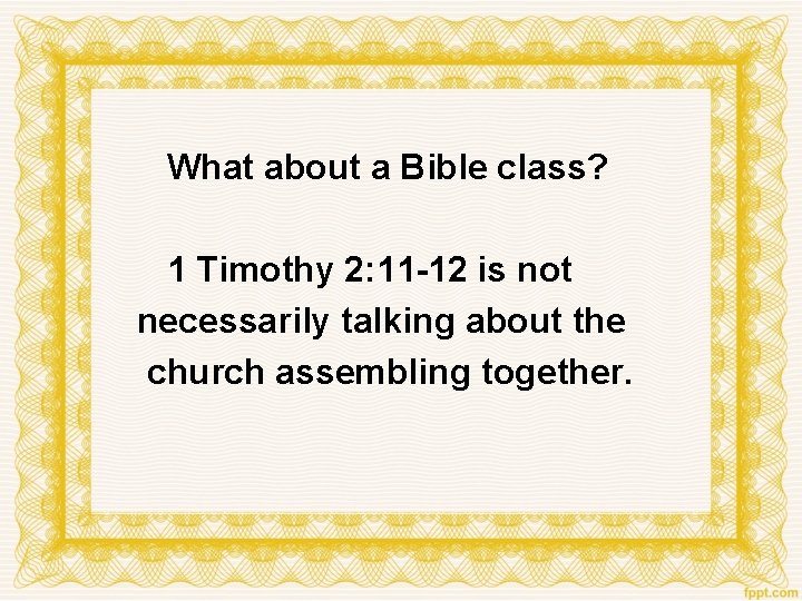 What about a Bible class? 1 Timothy 2: 11 -12 is not necessarily talking