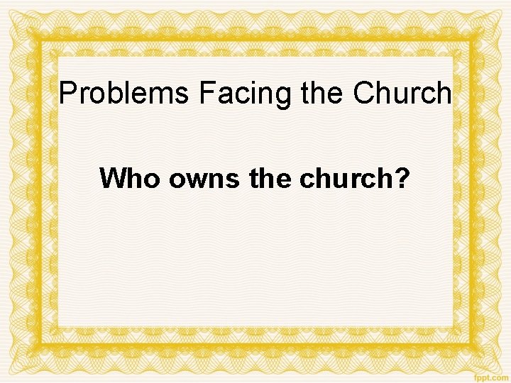 Problems Facing the Church Who owns the church? 