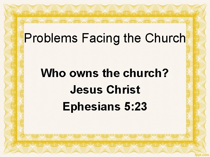 Problems Facing the Church Who owns the church? Jesus Christ Ephesians 5: 23 