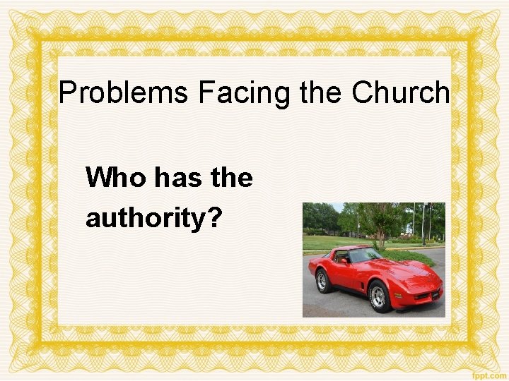 Problems Facing the Church Who has the authority? 