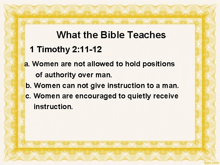 What the Bible Teaches 1 Timothy 2: 11 -12 a. Women are not allowed