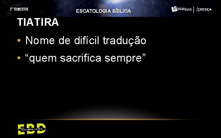 ESCATOLOGIA BÍBLICA TIATIRA • Nome de difícil tradução • “quem sacrifica sempre” ESCATOLOGIA BÍBLICA TIATIRA • Nome de difícil tradução • “quem sacrifica sempre”