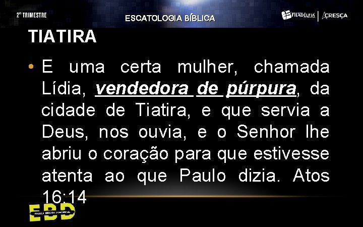 ESCATOLOGIA BÍBLICA TIATIRA • E uma certa mulher, chamada Lídia, vendedora de púrpura, da