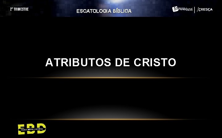 ESCATOLOGIA BÍBLICA ATRIBUTOS DE CRISTO ESCATOLOGIA BÍBLICA ATRIBUTOS DE CRISTO