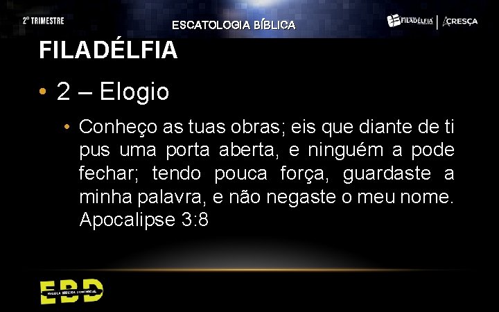 ESCATOLOGIA BÍBLICA FILADÉLFIA • 2 – Elogio • Conheço as tuas obras; eis que