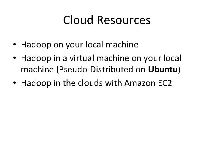 Cloud Resources • Hadoop on your local machine • Hadoop in a virtual machine