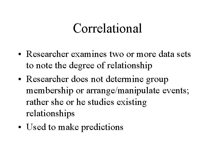 Correlational • Researcher examines two or more data sets to note the degree of