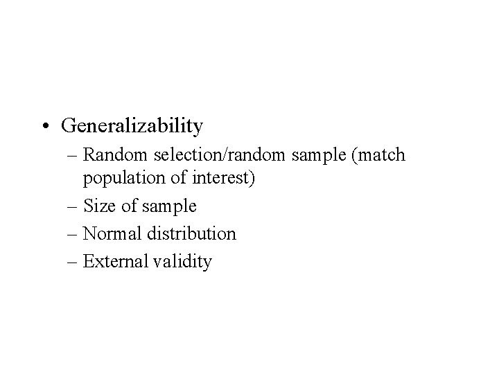  • Generalizability – Random selection/random sample (match population of interest) – Size of