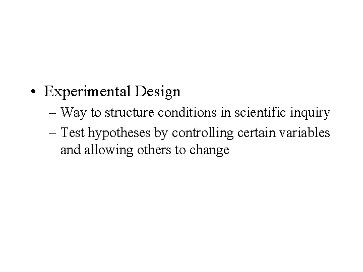  • Experimental Design – Way to structure conditions in scientific inquiry – Test