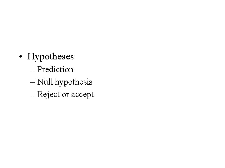  • Hypotheses – Prediction – Null hypothesis – Reject or accept 