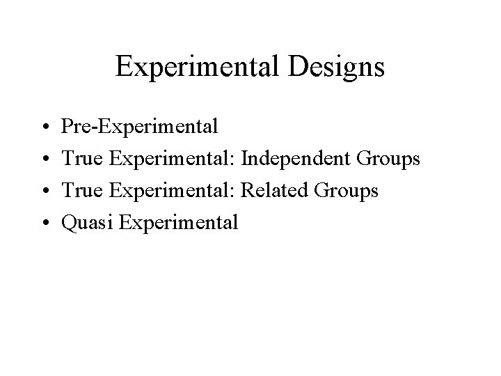 Experimental Designs • • Pre-Experimental True Experimental: Independent Groups True Experimental: Related Groups Quasi