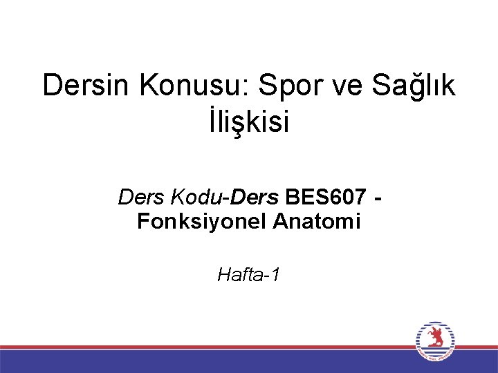 Dersin Konusu: Spor ve Sağlık İlişkisi Ders Kodu-Ders BES 607 Fonksiyonel Anatomi Hafta-1 