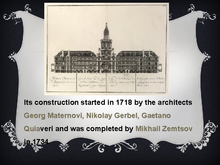 Its construction started in 1718 by the architects Georg Maternovi, Nikolay Gerbel, Gaetano Quiaveri