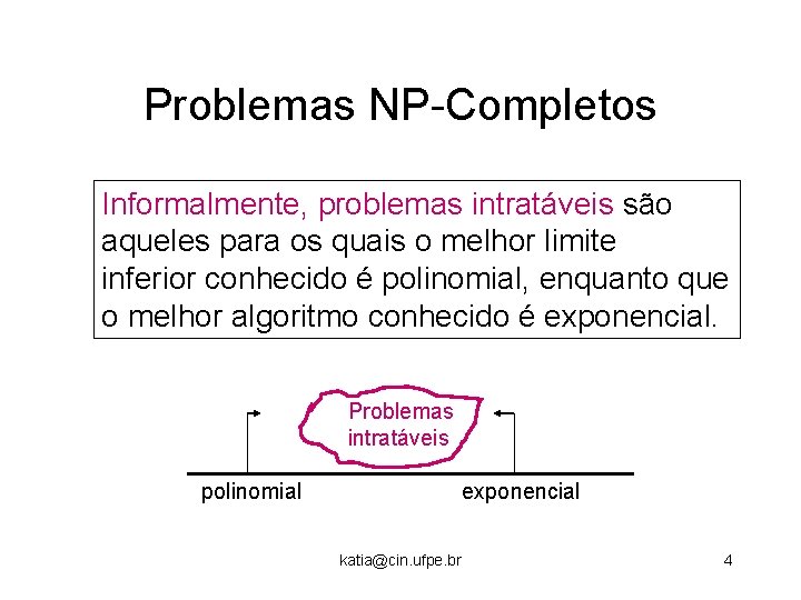 Problemas NP-Completos Informalmente, problemas intratáveis são aqueles para os quais o melhor limite inferior