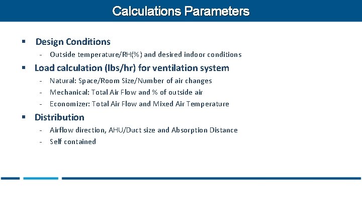 Calculations Parameters § Design Conditions - Outside temperature/RH(%) and desired indoor conditions § Load