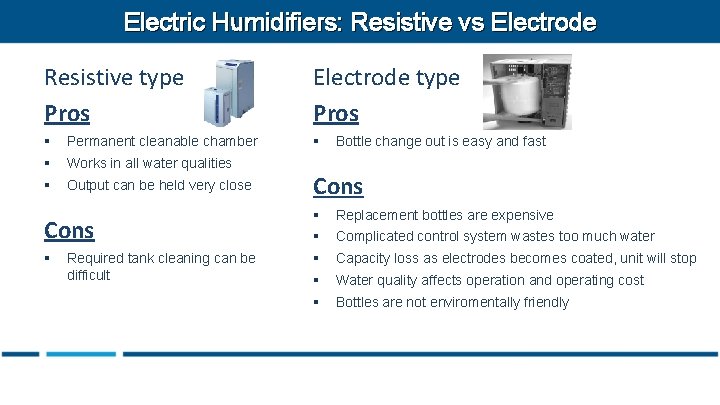 Electric Humidifiers: Resistive vs Electrode Resistive type Pros Electrode type Pros § Permanent cleanable