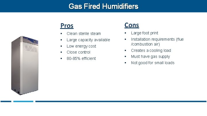 Gas Fired Humidifiers Pros Cons § Clean sterile steam § Large foot print §