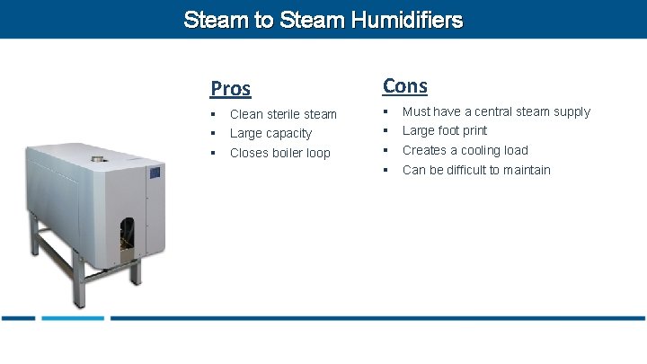 Steam to Steam Humidifiers Pros Cons § Clean sterile steam § Must have a
