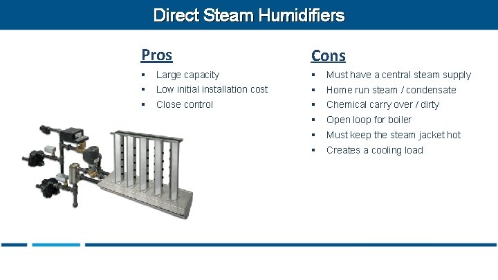 Direct Steam Humidifiers Pros Cons § Large capacity § Must have a central steam