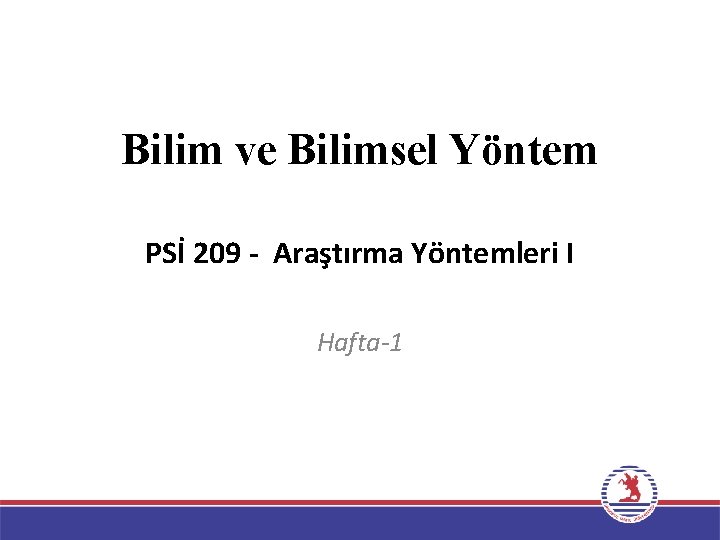 Bilim ve Bilimsel Yöntem PSİ 209 - Araştırma Yöntemleri I Hafta-1 