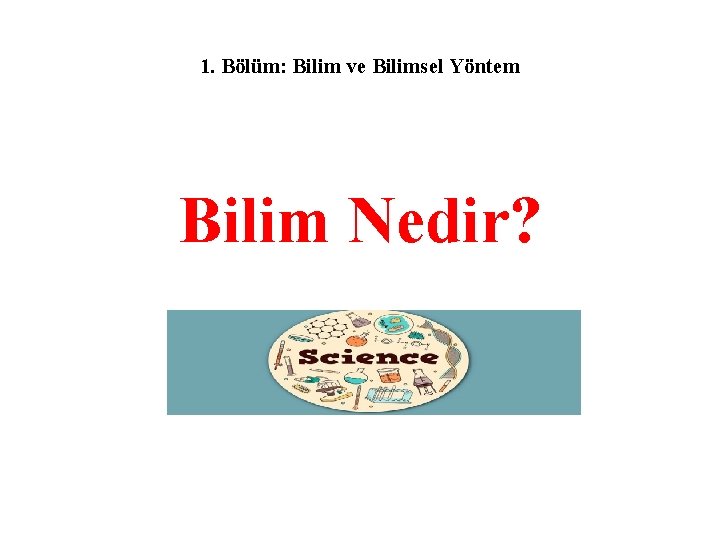 1. Bölüm: Bilim ve Bilimsel Yöntem Bilim Nedir? 