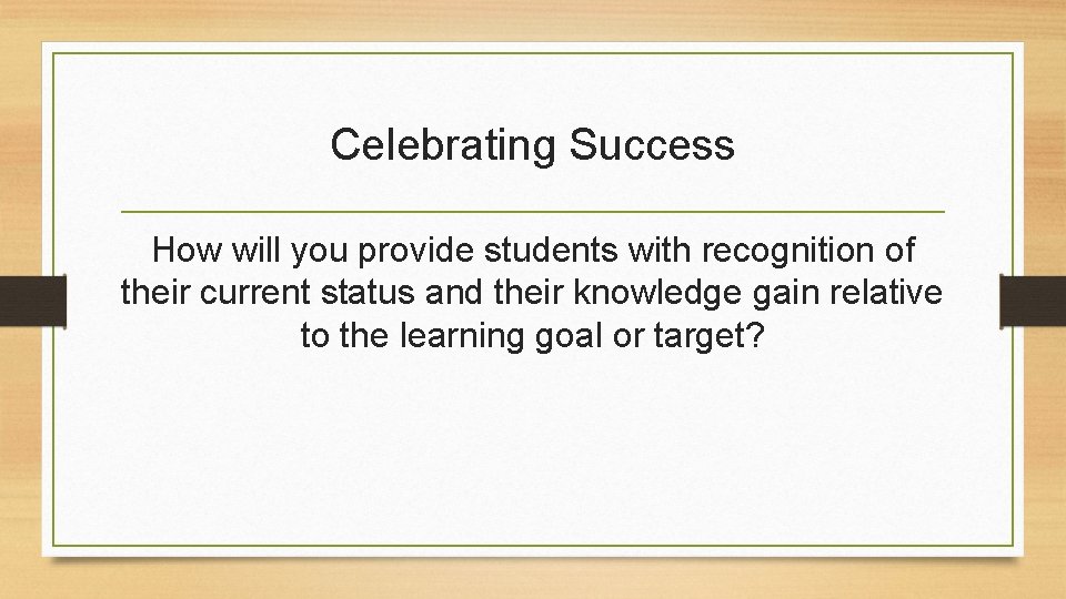 Celebrating Success How will you provide students with recognition of their current status and