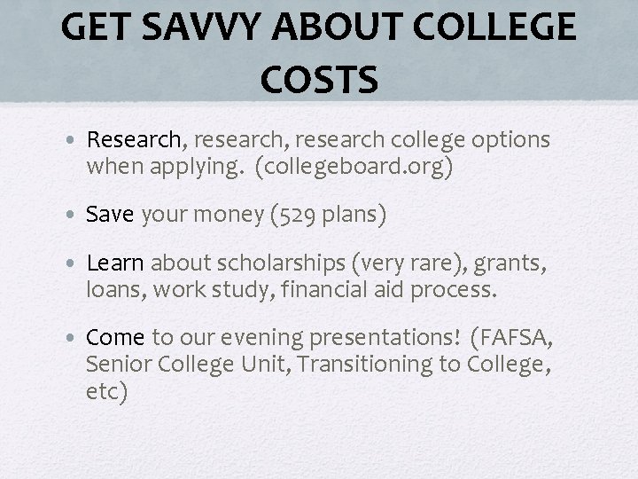 GET SAVVY ABOUT COLLEGE COSTS • Research, research college options when applying. (collegeboard. org)