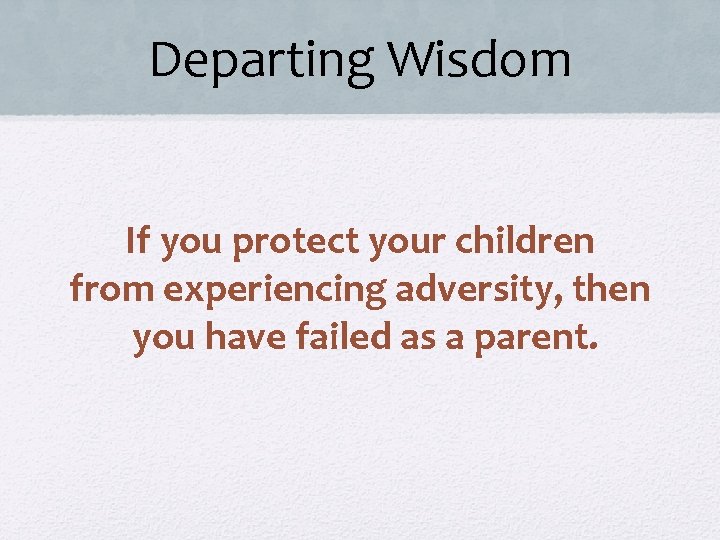 Departing Wisdom If you protect your children from experiencing adversity, then you have failed