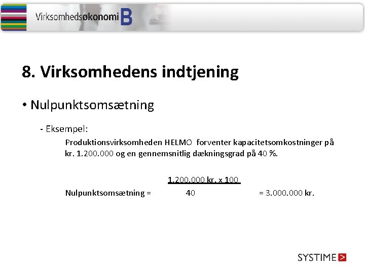 8. Virksomhedens indtjening • Nulpunktsomsætning - Eksempel: Produktionsvirksomheden HELMO forventer kapacitetsomkostninger på kr. 1.