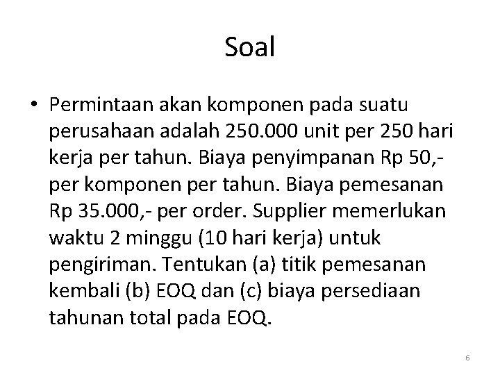 Soal • Permintaan akan komponen pada suatu perusahaan adalah 250. 000 unit per 250