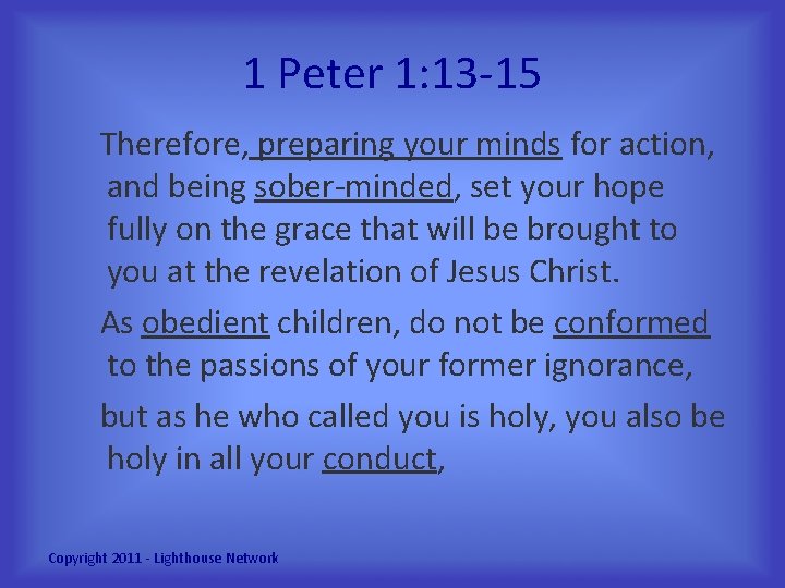 1 Peter 1: 13 -15 Therefore, preparing your minds for action, and being sober-minded,