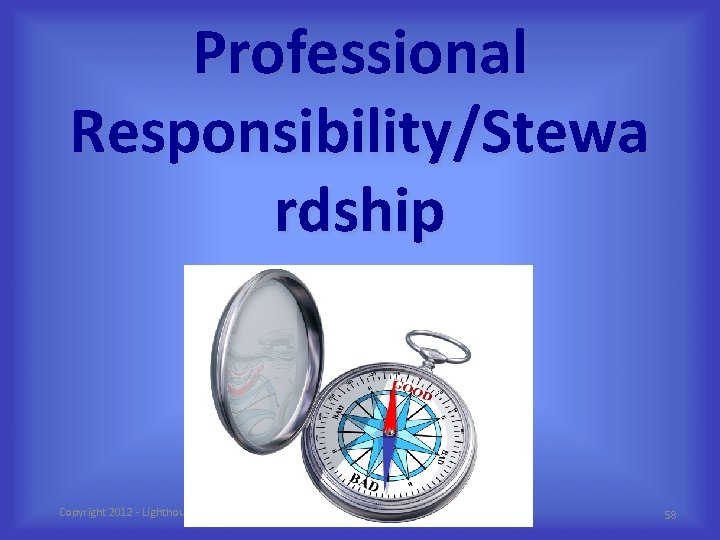 Professional Responsibility/Stewa rdship Copyright 2012 - Lighthouse Network 58 