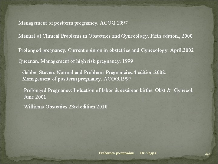 Management of postterm pregnancy. ACOG. 1997 Manual of Clinical Problems in Obstetrics and Gynecology.