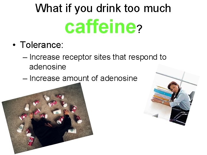 What if you drink too much caffeine? • Tolerance: – Increase receptor sites that