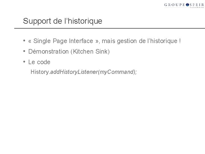 Support de l’historique • « Single Page Interface » , mais gestion de l’historique Support de l’historique • « Single Page Interface » , mais gestion de l’historique