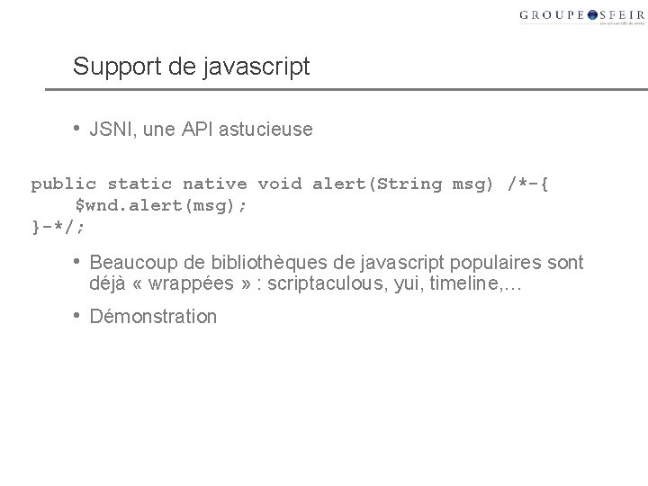 Support de javascript • JSNI, une API astucieuse public static native void alert(String msg) Support de javascript • JSNI, une API astucieuse public static native void alert(String msg)