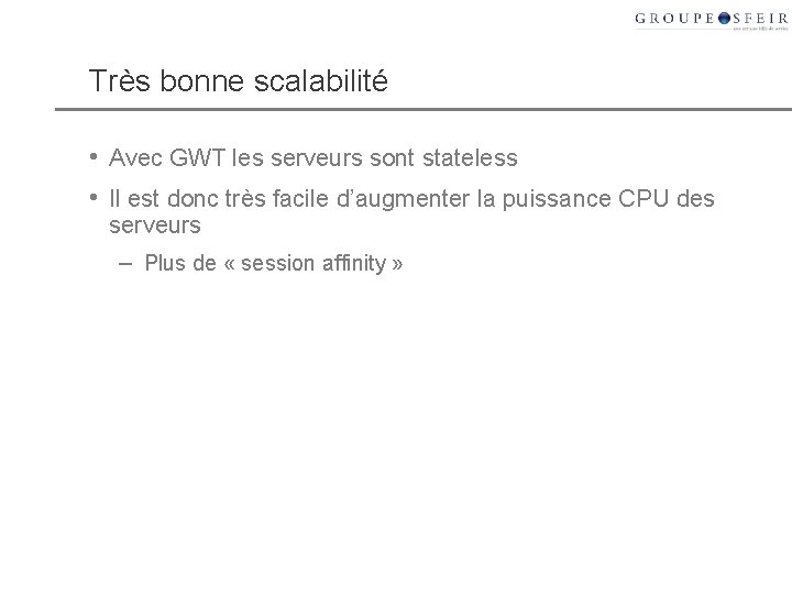Très bonne scalabilité • Avec GWT les serveurs sont stateless • Il est donc
