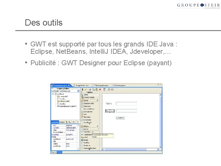 Des outils • GWT est supporté par tous les grands IDE Java : Eclipse,